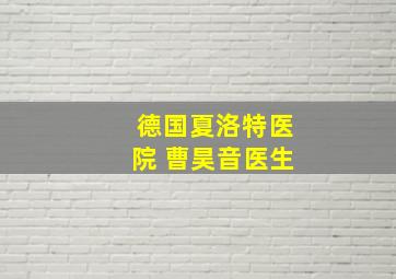 德国夏洛特医院 曹昊音医生